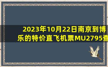 2023年10月22日南京到博乐的特价直飞机票MU2795查询预订，票价为1050.0元