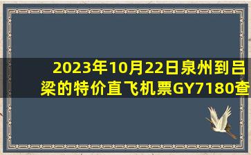 2023年10月22日泉州到吕梁的特价直飞机票GY7180查询预订，票价为619元
