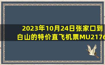 2023年10月24日张家口到白山的特价直飞机票MU2176查询预订，票价为1140元