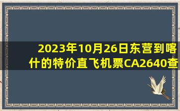 2023年10月26日东营到喀什的特价直飞机票CA2640查询预订，票价为1438元