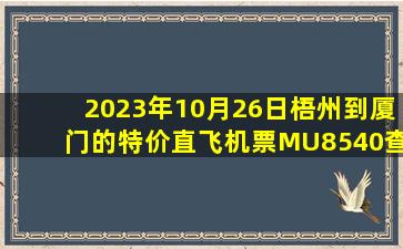2023年10月26日梧州到厦门的特价直飞机票MU8540查询预订，票价为726元