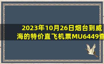 2023年10月26日烟台到威海的特价直飞机票MU6449查询预订，票价为569元