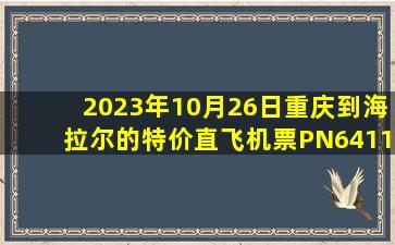 2023年10月26日重庆到海拉尔的特价直飞机票PN6411查询预订，票价为629元